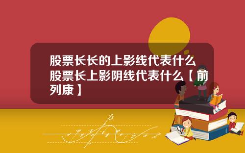 股票长长的上影线代表什么股票长上影阴线代表什么【前列康】