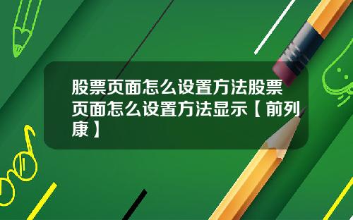 股票页面怎么设置方法股票页面怎么设置方法显示【前列康】