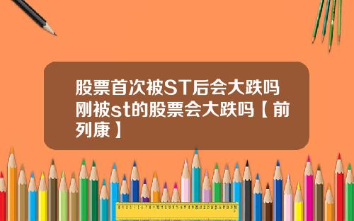 股票首次被ST后会大跌吗刚被st的股票会大跌吗【前列康】
