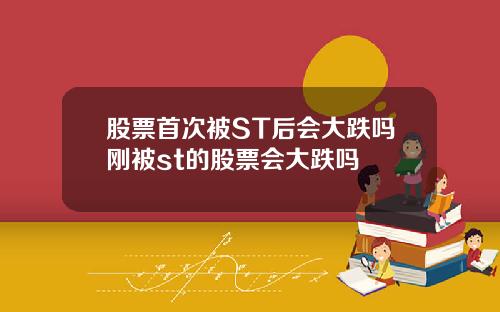 股票首次被ST后会大跌吗刚被st的股票会大跌吗