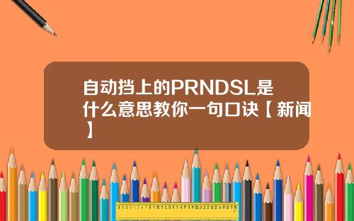 自动挡上的PRNDSL是什么意思教你一句口诀【新闻】