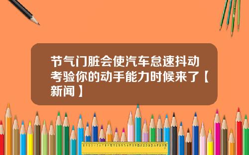 节气门脏会使汽车怠速抖动考验你的动手能力时候来了【新闻】