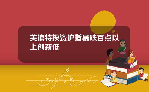 芙浪特投资沪指暴跌百点以上创新低