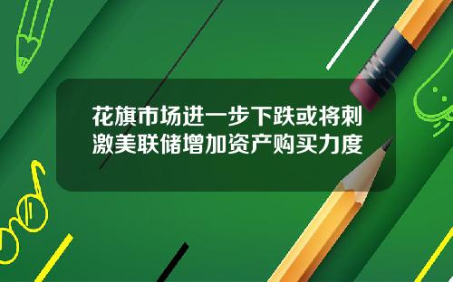 花旗市场进一步下跌或将刺激美联储增加资产购买力度