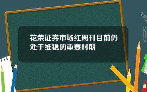 花荣证券市场红周刊目前仍处于维稳的重要时期