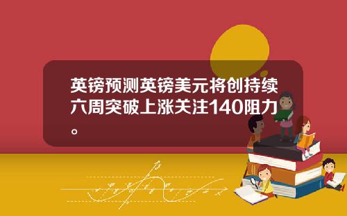 英镑预测英镑美元将创持续六周突破上涨关注140阻力。