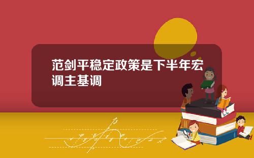 范剑平稳定政策是下半年宏调主基调