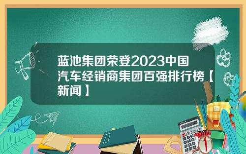蓝池集团荣登2023中国汽车经销商集团百强排行榜【新闻】
