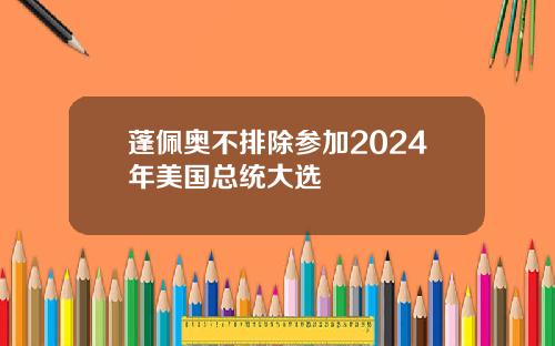 蓬佩奥不排除参加2024年美国总统大选