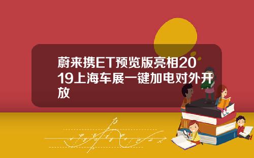 蔚来携ET预览版亮相2019上海车展一键加电对外开放