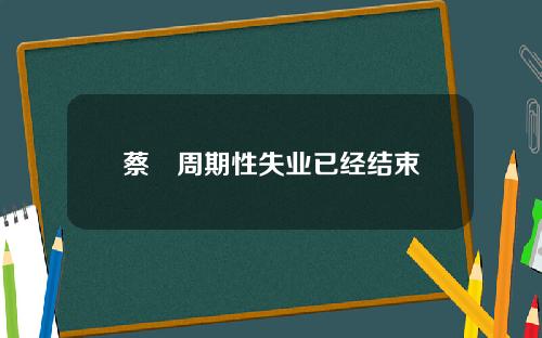 蔡昉周期性失业已经结束