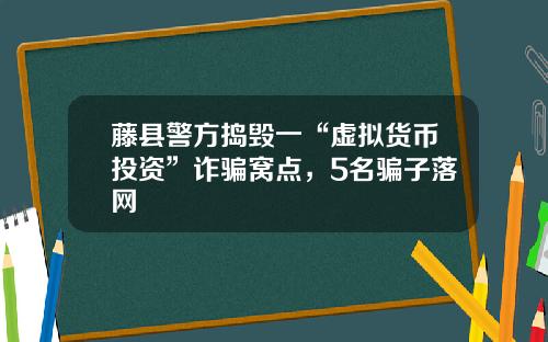 藤县警方捣毁一“虚拟货币投资”诈骗窝点，5名骗子落网