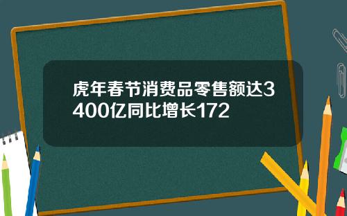 虎年春节消费品零售额达3400亿同比增长172