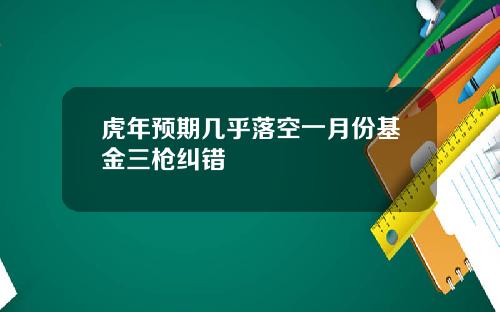 虎年预期几乎落空一月份基金三枪纠错