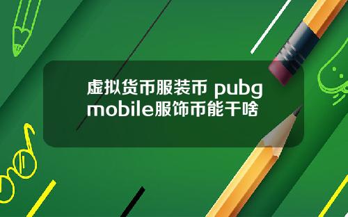 虚拟货币服装币 pubgmobile服饰币能干啥