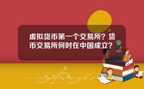 虚拟货币第一个交易所？货币交易所何时在中国成立？