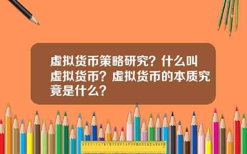 虚拟货币策略研究？什么叫虚拟货币？虚拟货币的本质究竟是什么？