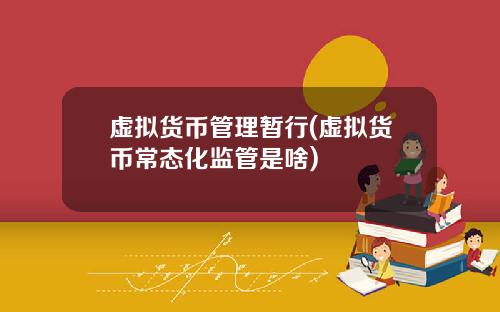 虚拟货币管理暂行(虚拟货币常态化监管是啥)