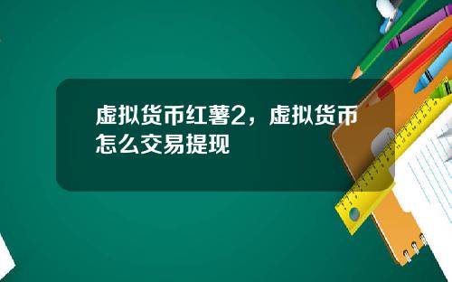 虚拟货币红薯2，虚拟货币怎么交易提现