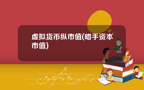 虚拟货币纵市值(暗手资本市值)