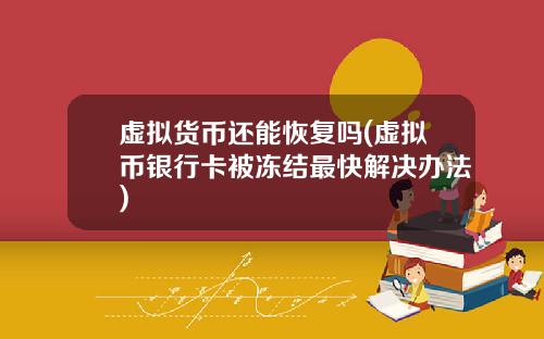 虚拟货币还能恢复吗(虚拟币银行卡被冻结最快解决办法)