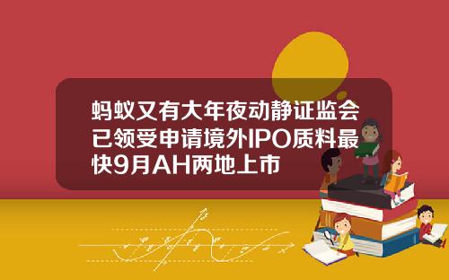 蚂蚁又有大年夜动静证监会已领受申请境外IPO质料最快9月AH两地上市