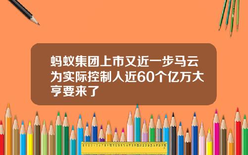蚂蚁集团上市又近一步马云为实际控制人近60个亿万大亨要来了