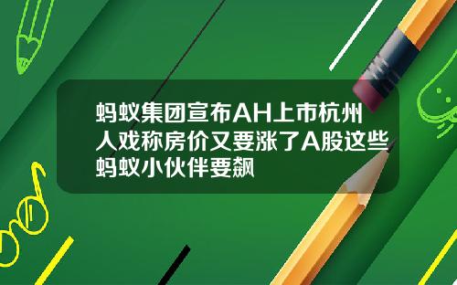 蚂蚁集团宣布AH上市杭州人戏称房价又要涨了A股这些蚂蚁小伙伴要飙