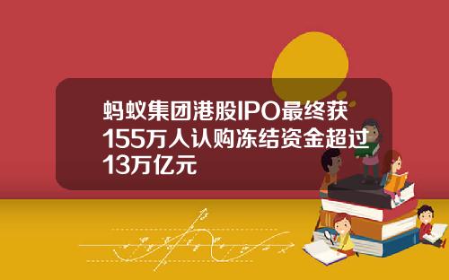 蚂蚁集团港股IPO最终获155万人认购冻结资金超过13万亿元
