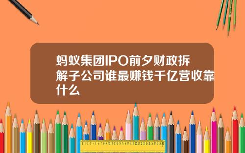蚂蚁集团IPO前夕财政拆解子公司谁最赚钱千亿营收靠什么