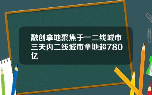 融创拿地聚焦于一二线城市三天内二线城市拿地超780亿