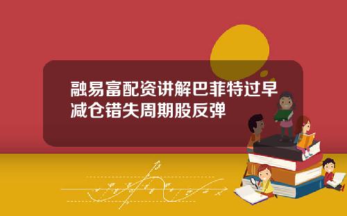 融易富配资讲解巴菲特过早减仓错失周期股反弹