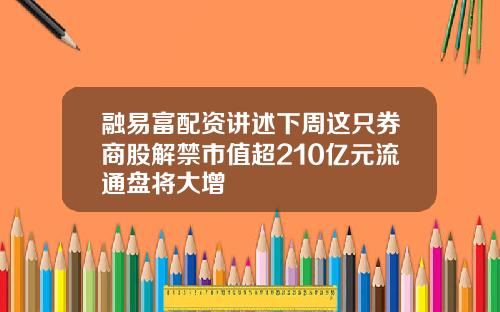 融易富配资讲述下周这只券商股解禁市值超210亿元流通盘将大增