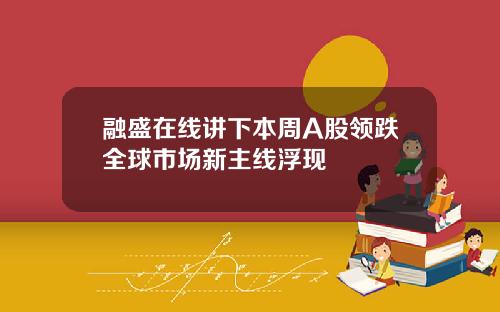 融盛在线讲下本周A股领跌全球市场新主线浮现