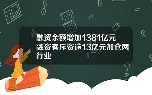 融资余额增加1381亿元融资客斥资逾13亿元加仓两行业
