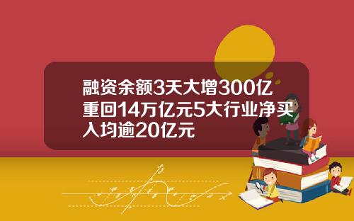 融资余额3天大增300亿重回14万亿元5大行业净买入均逾20亿元