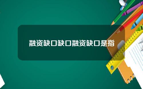 融资缺口缺口融资缺口是指
