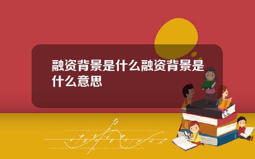 融资背景是什么融资背景是什么意思