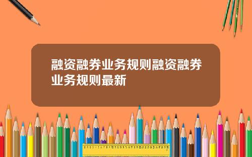 融资融券业务规则融资融券业务规则最新