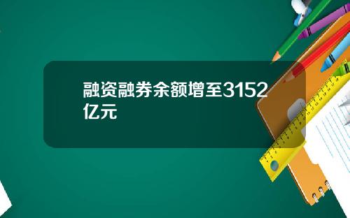 融资融券余额增至3152亿元