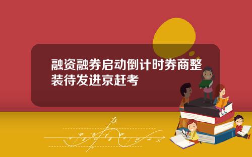 融资融券启动倒计时券商整装待发进京赶考