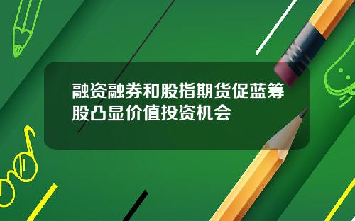 融资融券和股指期货促蓝筹股凸显价值投资机会
