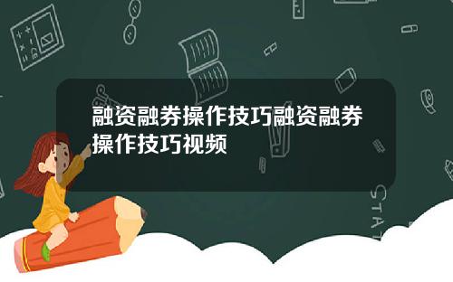 融资融券操作技巧融资融券操作技巧视频