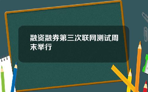 融资融券第三次联网测试周末举行