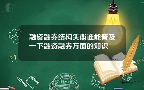 融资融券结构失衡谁能普及一下融资融券方面的知识