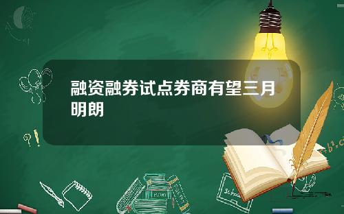 融资融券试点券商有望三月明朗