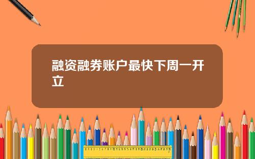 融资融券账户最快下周一开立
