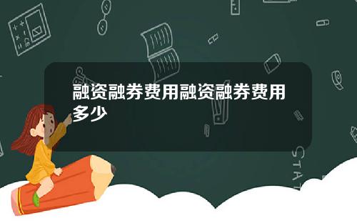 融资融券费用融资融券费用多少