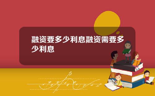 融资要多少利息融资需要多少利息