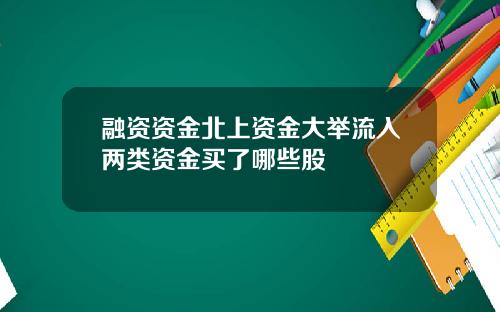 融资资金北上资金大举流入两类资金买了哪些股